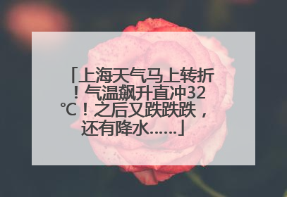 上海天气马上转折！气温飙升直冲32℃！之后又跌跌跌，还有降水……