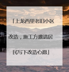 上龙西里老旧小区改造，施工方邀请居民写下改造心愿