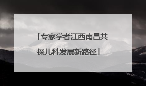 专家学者江西南昌共探儿科发展新路径