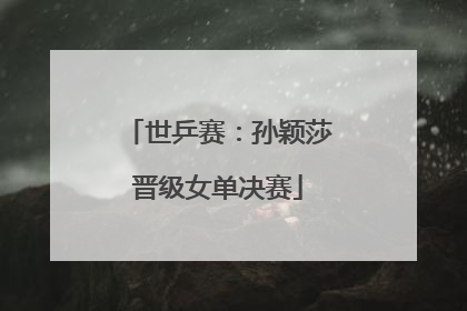 世乒赛：孙颖莎晋级女单决赛