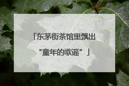 东茅街茶馆里飘出“童年的歌谣”