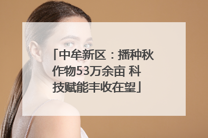 中牟新区：播种秋作物53万余亩 科技赋能丰收在望