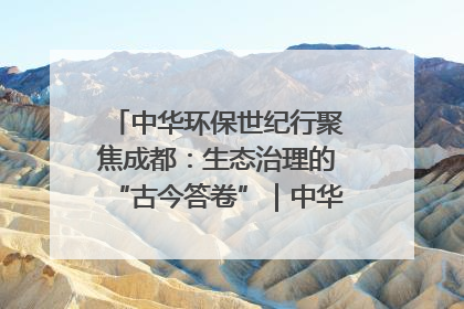 中华环保世纪行聚焦成都：生态治理的“古今答卷”｜中华环保世纪行