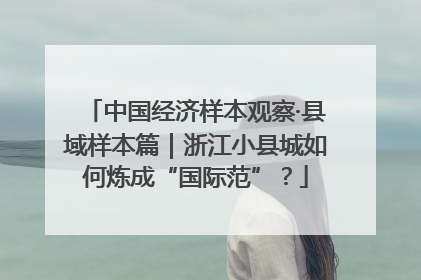 中国经济样本观察·县域样本篇｜浙江小县城如何炼成“国际范”？