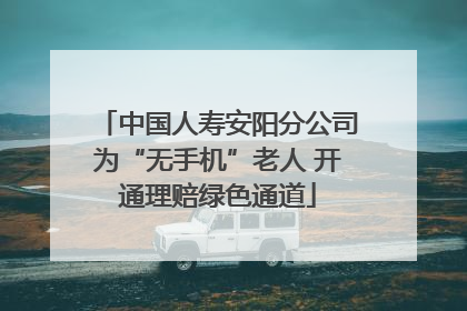 中国人寿安阳分公司为“无手机”老人 开通理赔绿色通道
