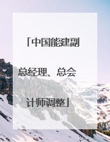 中国能建副总经理、总会计师调整