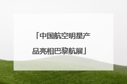 中国航空明星产品亮相巴黎航展