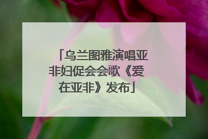 乌兰图雅演唱亚非妇促会会歌《爱在亚非》发布