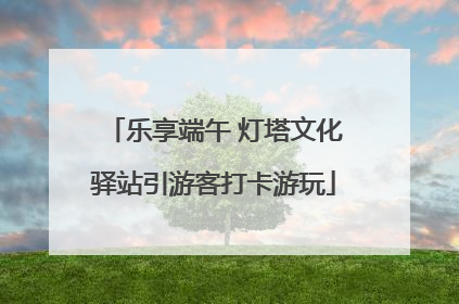 乐享端午 灯塔文化驿站引游客打卡游玩