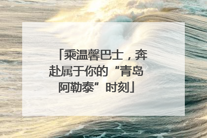 乘温馨巴士，奔赴属于你的“青岛阿勒泰”时刻