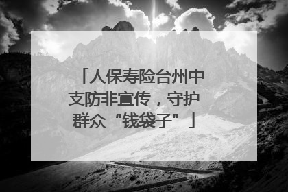 人保寿险台州中支防非宣传，守护群众“钱袋子”