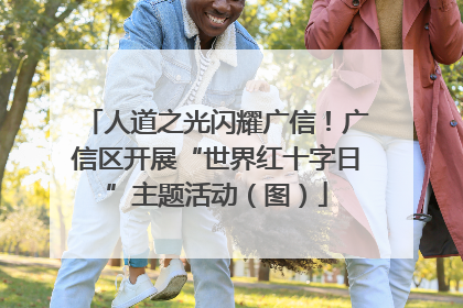 人道之光闪耀广信！广信区开展“世界红十字日”主题活动（图）