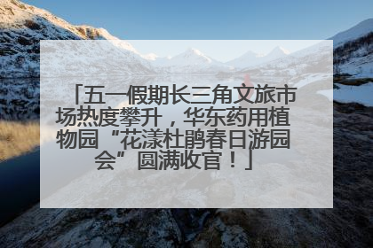 五一假期长三角文旅市场热度攀升，华东药用植物园“花漾杜鹃春日游园会”圆满收官！