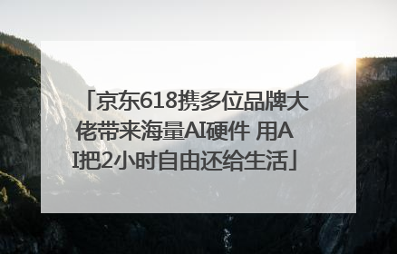 京东618携多位品牌大佬带来海量AI硬件 用AI把2小时自由还给生活