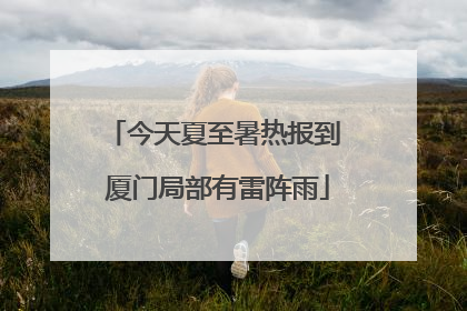 今天夏至暑热报到 厦门局部有雷阵雨