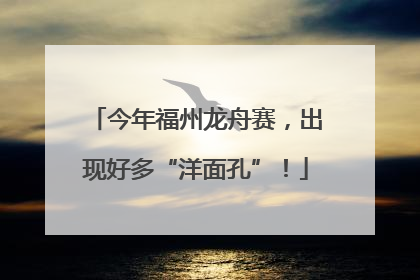 今年福州龙舟赛，出现好多“洋面孔”！