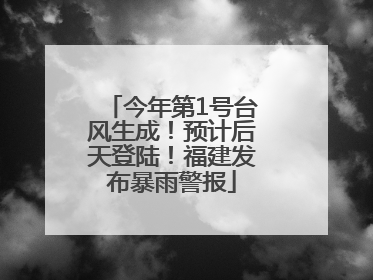 今年第1号台风生成！预计后天登陆！福建发布暴雨警报
