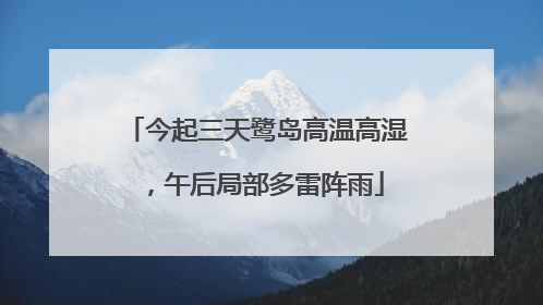 今起三天鹭岛高温高湿，午后局部多雷阵雨