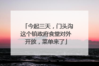 今起三天，门头沟这个镇政府食堂对外开放，菜单来了