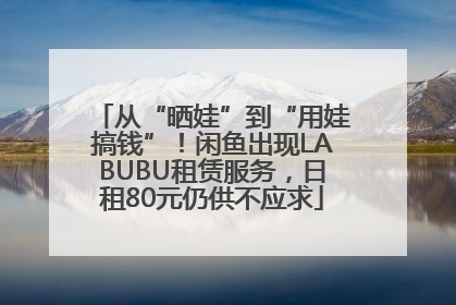 从“晒娃”到“用娃搞钱”！闲鱼出现LABUBU租赁服务，日租80元仍供不应求