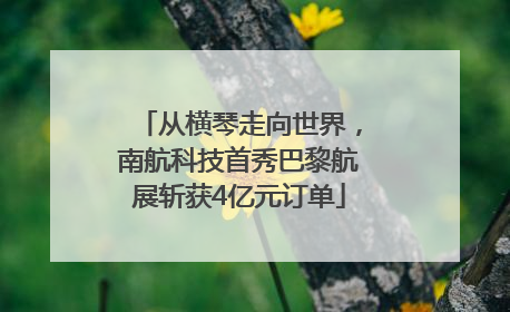 从横琴走向世界，南航科技首秀巴黎航展斩获4亿元订单