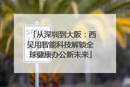 从深圳到大阪：西昊用智能科技解锁全球健康办公新未来