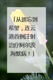 从遗忘到希望，连云港首例注射治疗阿尔茨海默病！
