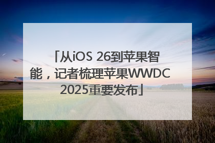 从iOS 26到苹果智能，记者梳理苹果WWDC 2025重要发布