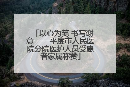 以心为笺 书写谢意——平度市人民医院分院医护人员受患者家属称赞