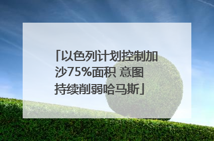 以色列计划控制加沙75%面积 意图持续削弱哈马斯