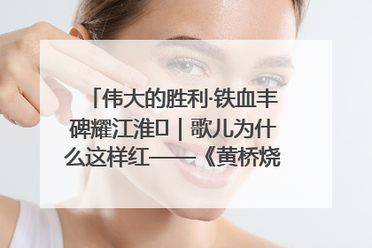 伟大的胜利·铁血丰碑耀江淮⑫｜歌儿为什么这样红——《黄桥烧饼歌》诞生记