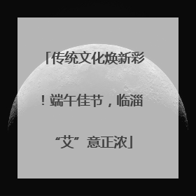 传统文化焕新彩！端午佳节，临淄 “艾”意正浓