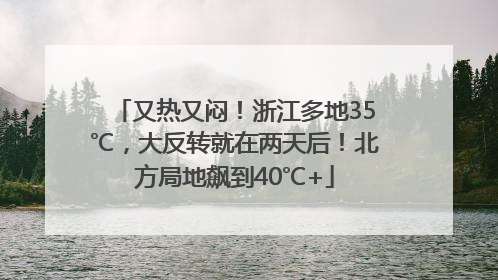 又热又闷！浙江多地35℃，大反转就在两天后！北方局地飙到40℃+