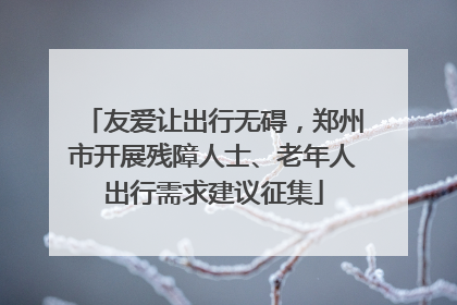友爱让出行无碍，郑州市开展残障人士、老年人出行需求建议征集