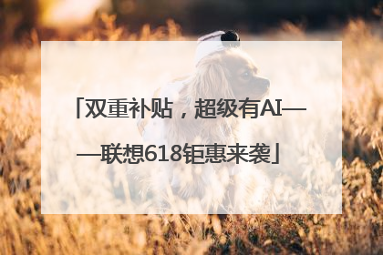 双重补贴，超级有AI——联想618钜惠来袭