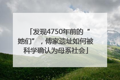 发现4750年前的“她们”，傅家遗址如何被科学确认为母系社会