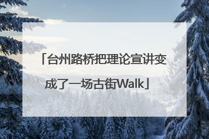 台州路桥把理论宣讲变成了一场古街Walk