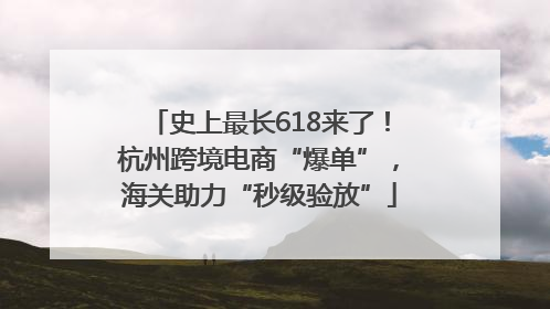 史上最长618来了！杭州跨境电商“爆单”，海关助力“秒级验放”