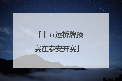 十五运桥牌预赛在泰安开赛