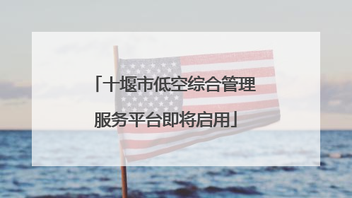 十堰市低空综合管理服务平台即将启用