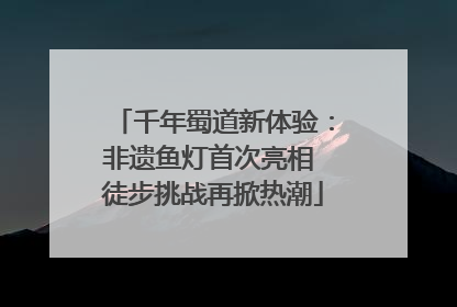 千年蜀道新体验：非遗鱼灯首次亮相 徒步挑战再掀热潮