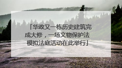 华政又一栋历史建筑完成大修，一场文物保护法模拟法庭活动在此举行