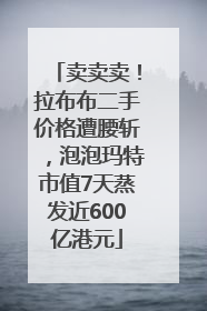 卖卖卖！拉布布二手价格遭腰斩，泡泡玛特市值7天蒸发近600亿港元