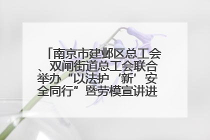 南京市建邺区总工会、双闸街道总工会联合举办“以法护‘新’安全同行”暨劳模宣讲进工地服务活动