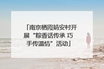 南京栖霞靖安村开展“粽香话传承 巧手传温情”活动