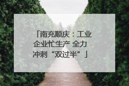 南充顺庆：工业企业忙生产 全力冲刺“双过半”