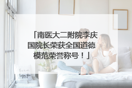 南医大二附院李庆国院长荣获全国道德模范荣誉称号！