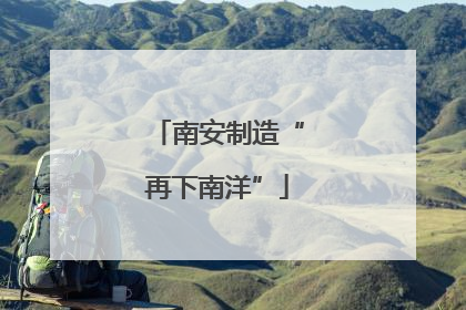 南安制造“再下南洋”