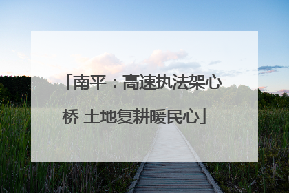南平：高速执法架心桥 土地复耕暖民心