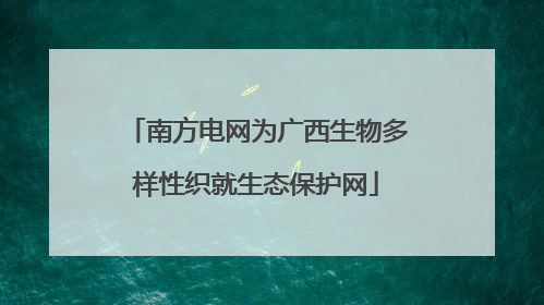 南方电网为广西生物多样性织就生态保护网